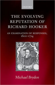 Title: The Evolving Reputation of Richard Hooker: An Examination of Responses, 1600-1714, Author: Michael Brydon