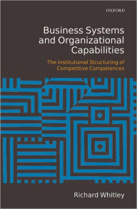 Title: Business Systems and Organizational Capabilities: The Institutional Structuring of Competitive Competences, Author: Richard Whitley