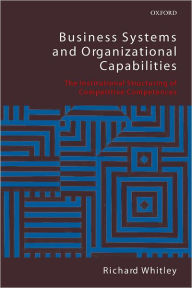 Title: Business Systems and Organizational Capabilities: The Institutional Structuring of Competitive Competences, Author: Richard Whitley