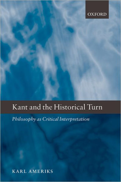 Kant and the Historical Turn: Philosophy As Critical Interpretation