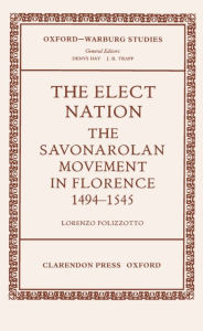 Title: The Elect Nation: The Savonarolan Movement in Florence 1494-1545, Author: Lorenzo Polizzotto