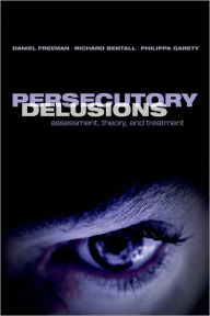 Title: Persecutory Delusions: Assessment, Theory and Treatment, Author: Daniel Freeman