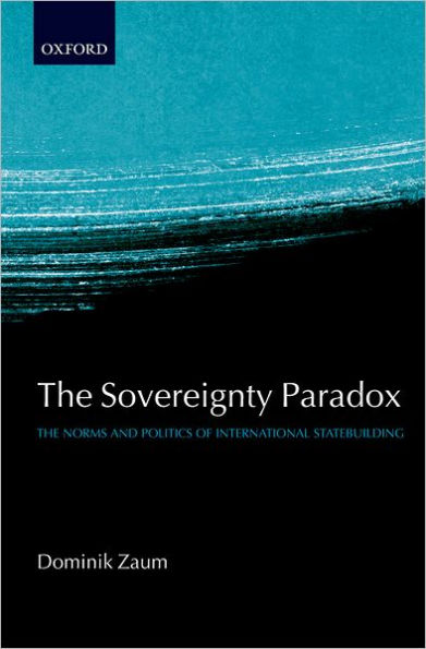 The Sovereignty Paradox: The Norms and Politics of International Statebuilding