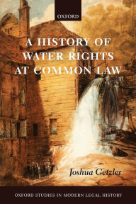 Title: A History of Water Rights at Common Law, Author: Joshua Getzler