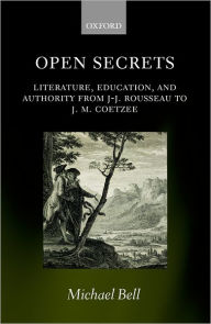 Title: Open Secrets: Literature, Education, and Authority from J-J. Rousseau to J. M. Coetzee, Author: Michael Bell