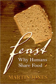 Title: Feast: Why Humans Share Food / Edition 1, Author: Martin Jones