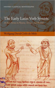 Title: The Early Latin Verb System: Archaic Forms in Plautus, Terence, and Beyond, Author: Wolfgang David Cirilo de Melo