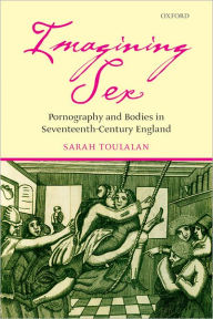 Title: Imagining Sex: Pornography and Bodies in Seventeenth-Century England, Author: Sarah Toulalan