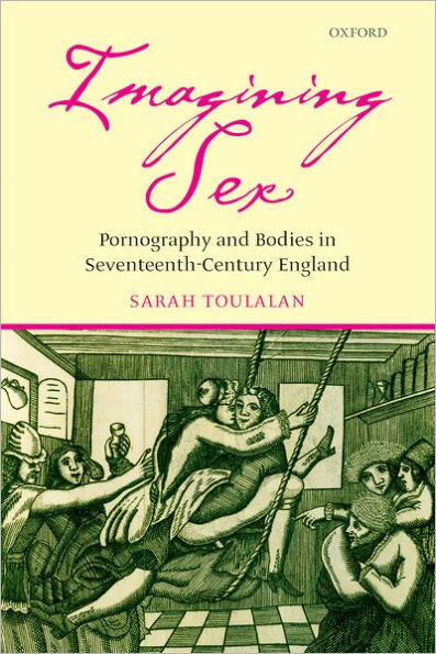 Imagining Sex: Pornography and Bodies in Seventeenth-Century England