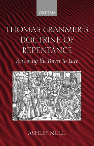 Title: Thomas Cranmer's Doctrine of Repentance: Renewing the Power to Love, Author: Ashley Null