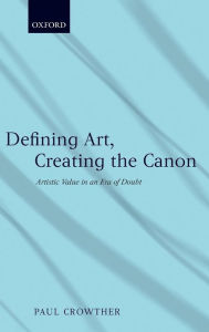 Title: Defining Art, Creating the Canon: Artistic Value in an Era of Doubt, Author: Paul Crowther