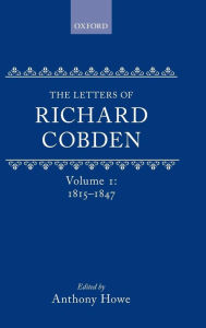Title: The Letters of Richard Cobden: Volume I: 1815-1847, Author: Anthony Howe