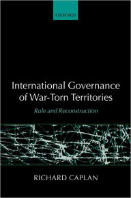 Title: International Governance of War-Torn Territories: Rule and Reconstruction, Author: Richard Caplan