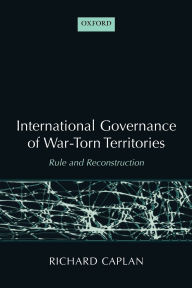 Title: International Governance of War-Torn Territories: Rule and Reconstruction, Author: Richard Caplan