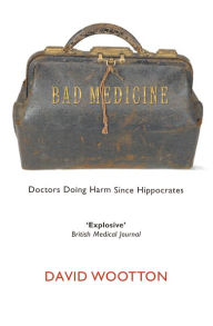 Title: Bad Medicine: Doctors Doing Harm Since Hippocrates, Author: David Wootton