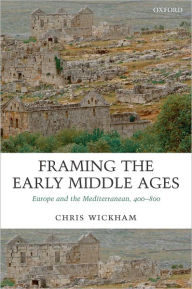 Title: Framing the Early Middle Ages: Europe and the Mediterranean, 400-800 / Edition 1, Author: Chris Wickham