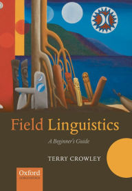 Title: Field Linguistics: A Beginner's Guide / Edition 1, Author: Terry Crowley