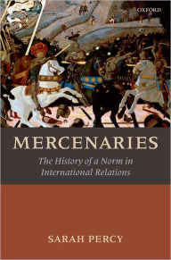 Title: Mercenaries: The History of a Norm in International Relations, Author: Sarah Percy