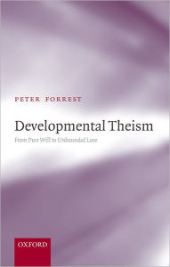 Title: Developmental Theism: From Pure Will to Unbounded Love, Author: Peter Forrest