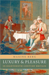 Title: Luxury and Pleasure in Eighteenth-Century Britain / Edition 1, Author: Maxine Berg