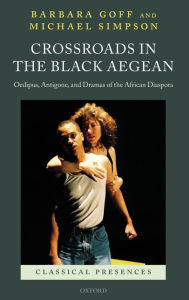 Title: Crossroads in the Black Aegean: Oedipus, Antigone, and Dramas of the African Diaspora, Author: Barbara Goff