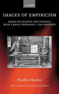 Title: Images of Empiricism: Essays on Science and Stances, with a Reply from Bas van Fraassen, Author: Bradley Monton