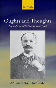 Title: Oughts and Thoughts: Rule-Following and the Normativity of Content, Author: Anandi Hattiangadi