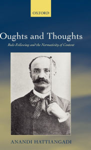 Title: Oughts and Thoughts: Rule-Following and the Normativity of Content, Author: Anandi Hattiangadi