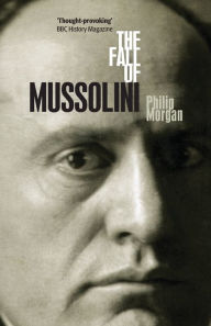 Title: The Fall of Mussolini: Italy, the Italians, and the Second World War, Author: Philip Morgan