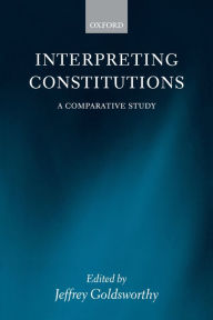 Title: Interpreting Constitutions: A Comparative Study, Author: Jeffrey Goldsworthy