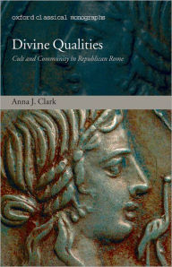 Title: Divine Qualities: Cult and Community in Republican Rome, Author: Anna J. Clark