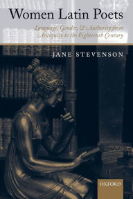 Title: Women Latin Poets: Language, Gender, and Authority from Antiquity to the Eighteenth Century, Author: Jane Stevenson