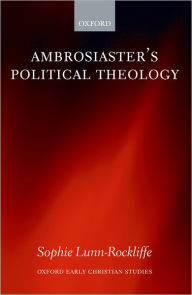 Title: Ambrosiaster's Political Theology, Author: Sophie Lunn-Rockliffe