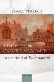 Title: `Ethos' and the Oxford Movement: At the Heart of Tractarianism, Author: James Pereiro