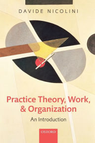 Title: Practice Theory, Work, and Organization: An Introduction, Author: Davide Nicolini