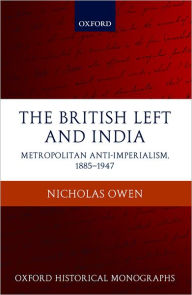 Title: The British Left and India: Metropolitan Anti-Imperialism, 1885-1947, Author: Nicholas Owen