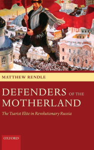 Title: Defenders of the Motherland: The Tsarist Elite in Revolutionary Russia, Author: Matthew Rendle