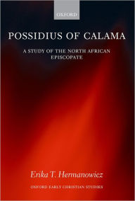 Title: Possidius of Calama: A Study of the North African Episcopate in the Age of Augustine, Author: Erika Hermanowicz