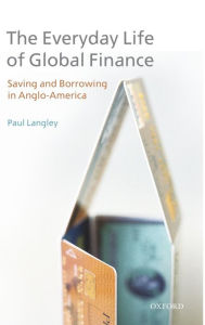 Title: The Everyday Life of Global Finance: Saving and Borrowing in Anglo-America, Author: Paul Langley