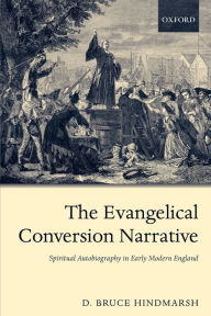 Title: The Evangelical Conversion Narrative: Spiritual Autobiography in Early Modern England, Author: D. Bruce Hindmarsh