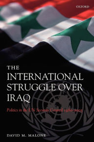 Title: The International Struggle Over Iraq: Politics in the UN Security Council 1980-2005, Author: David M Malone