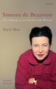 Title: Simone de Beauvoir: The Making of an Intellectual Woman / Edition 2, Author: Toril Moi