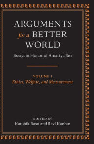 Title: Arguments for a Better World: Essays in Honor of Amartya Sen: Volume I: Ethics, Welfare, and Measurement, Author: Kaushik Basu