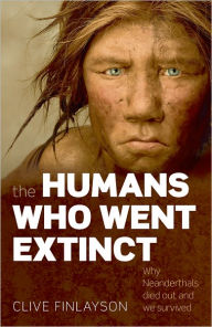 Title: The Humans Who Went Extinct: Why Neanderthals Died Out and We Survived, Author: Clive Finlayson