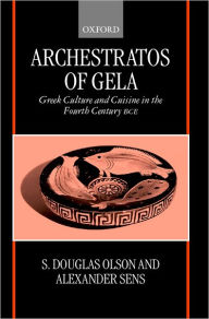 Title: Archestratos of Gela: Greek Culture and Cuisine in the Fourth Century BCEText, Translation, and Commentary, Author: Archestratos of Gela