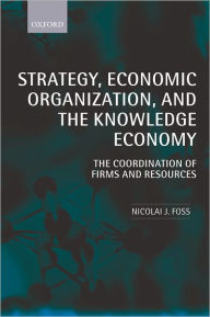 Title: Strategy, Economic Organization, and the Knowledge Economy: The Coordination of Firms and Resources / Edition 1, Author: Nicolai J. Foss