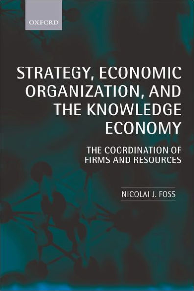 Strategy, Economic Organization, and the Knowledge Economy: The Coordination of Firms and Resources / Edition 1