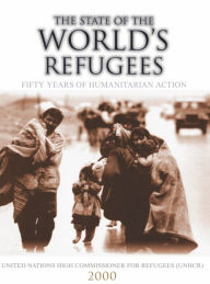 Title: The State of the World's Refugees 2000: Fifty Years of Humanitarian Action / Edition 1, Author: United Nations High Commissioner for Refugees