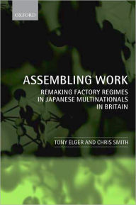 Title: Assembling Work: Remaking Factory Regimes in Japanese Multinationals in Britain, Author: Tony Elger