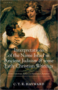 Title: Interpretations of the Name Israel in Ancient Judaism and Some Early Christian Writings: From Victorious Athlete to Heavenly Champion, Author: C. T. R. Hayward